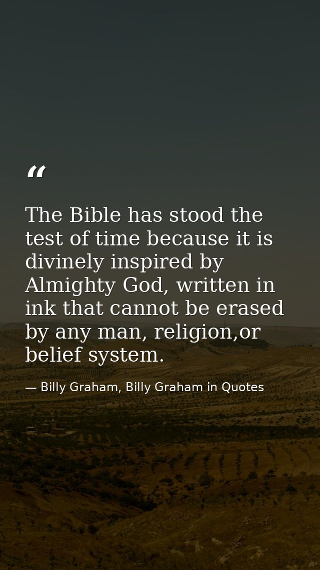 The Bible has stood the test of time because it is divinely inspired by Almighty God, written in ink that cannot be eras — Billy Graham, Billy Graham in Quotes