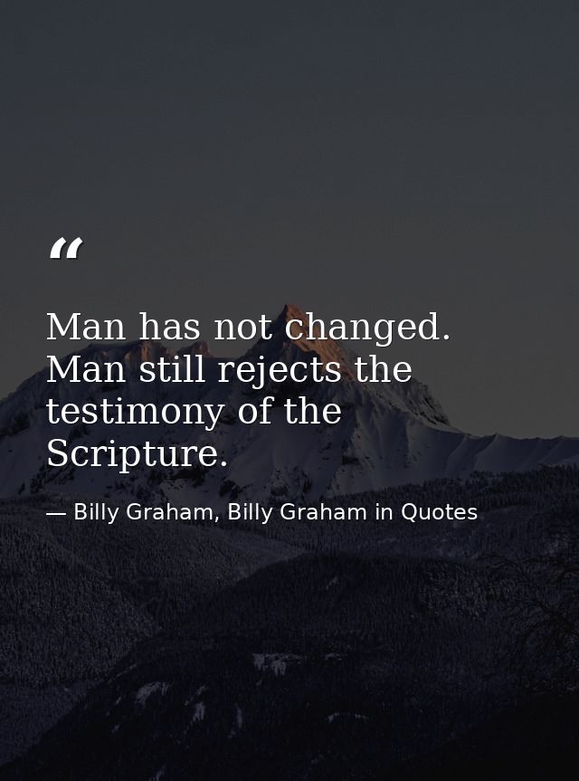 Man has not changed. Man still rejects the testimony of the Scripture. — Billy Graham, Billy Graham in Quotes
