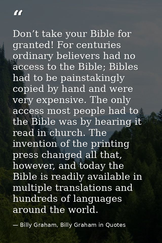 Don’t take your Bible for granted! For centuries ordinary believers had no access to the Bible; Bibles had to be painsta — Billy Graham, Billy Graham in Quotes