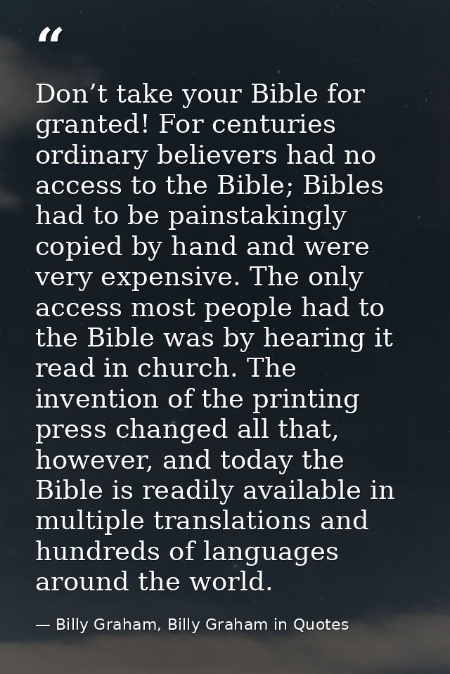 Don’t take your Bible for granted! For centuries ordinary believers had no access to the Bible; Bibles had to be painsta — Billy Graham, Billy Graham in Quotes