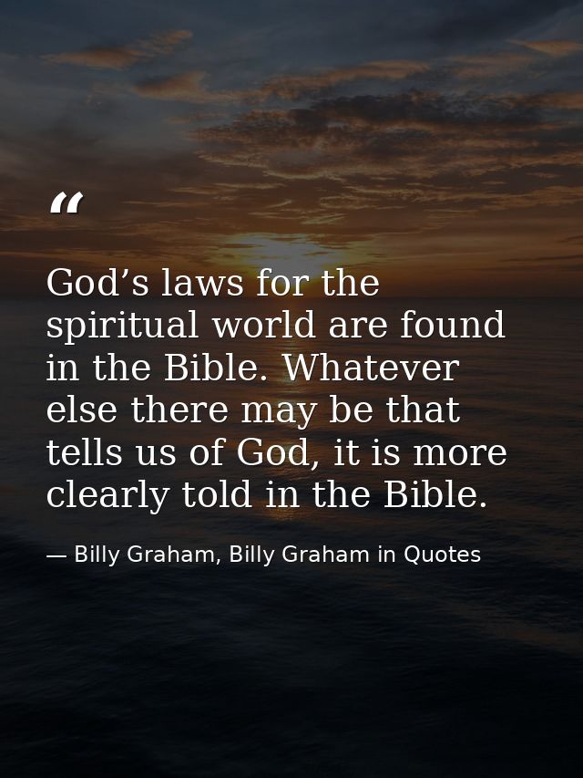 God’s laws for the spiritual world are found in the Bible. Whatever else there may be that tells us of God, it is more c — Billy Graham, Billy Graham in Quotes