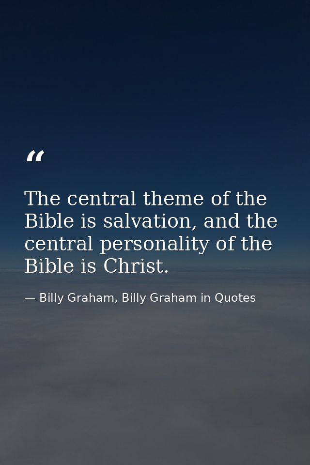 The central theme of the Bible is salvation, and the central personality of the Bible is Christ. — Billy Graham, Billy Graham in Quotes