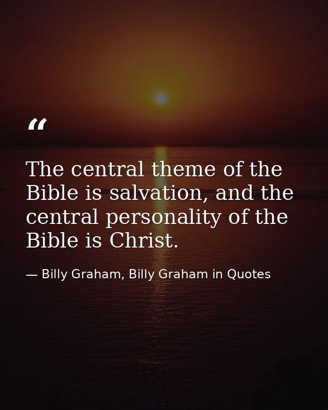 The central theme of the Bible is salvation, and the central personality of the Bible is Christ. — Billy Graham, Billy Graham in Quotes