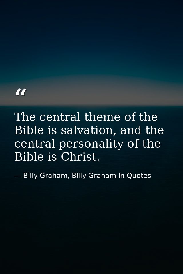 The central theme of the Bible is salvation, and the central personality of the Bible is Christ. — Billy Graham, Billy Graham in Quotes