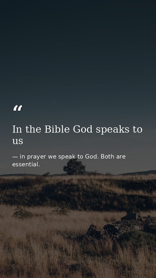 In the Bible God speaks to us — in prayer we speak to God. Both are essential.