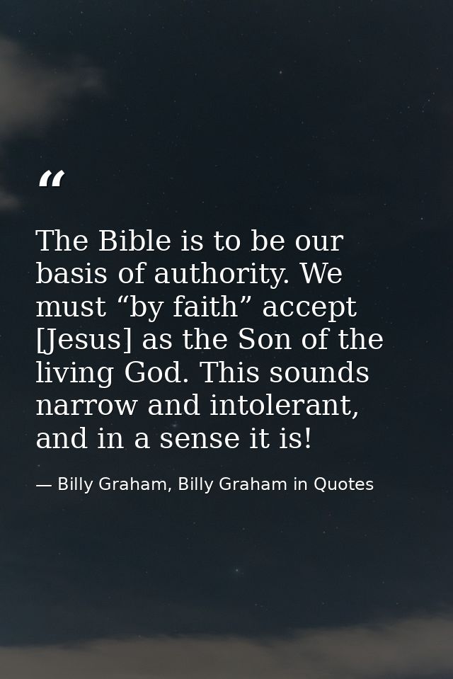 The Bible is to be our basis of authority. We must “by faith” accept [Jesus] as the Son of the living God. This sounds n — Billy Graham, Billy Graham in Quotes