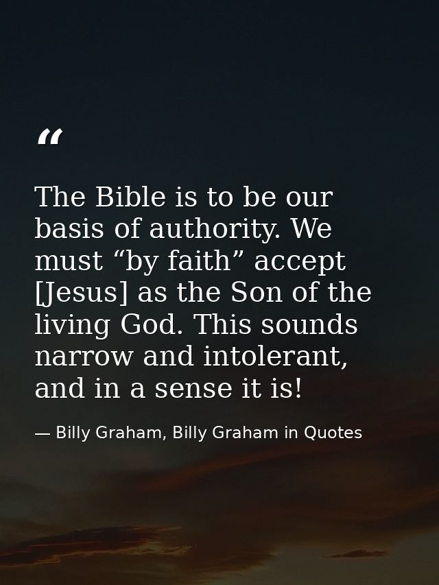 The Bible is to be our basis of authority. We must “by faith” accept [Jesus] as the Son of the living God. This sounds n — Billy Graham, Billy Graham in Quotes