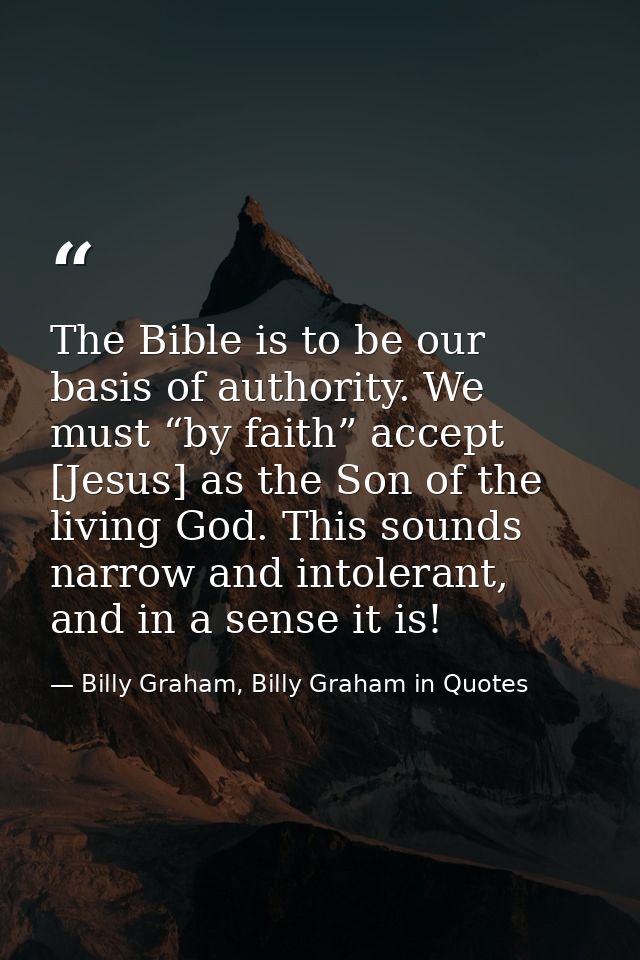 The Bible is to be our basis of authority. We must “by faith” accept [Jesus] as the Son of the living God. This sounds n — Billy Graham, Billy Graham in Quotes