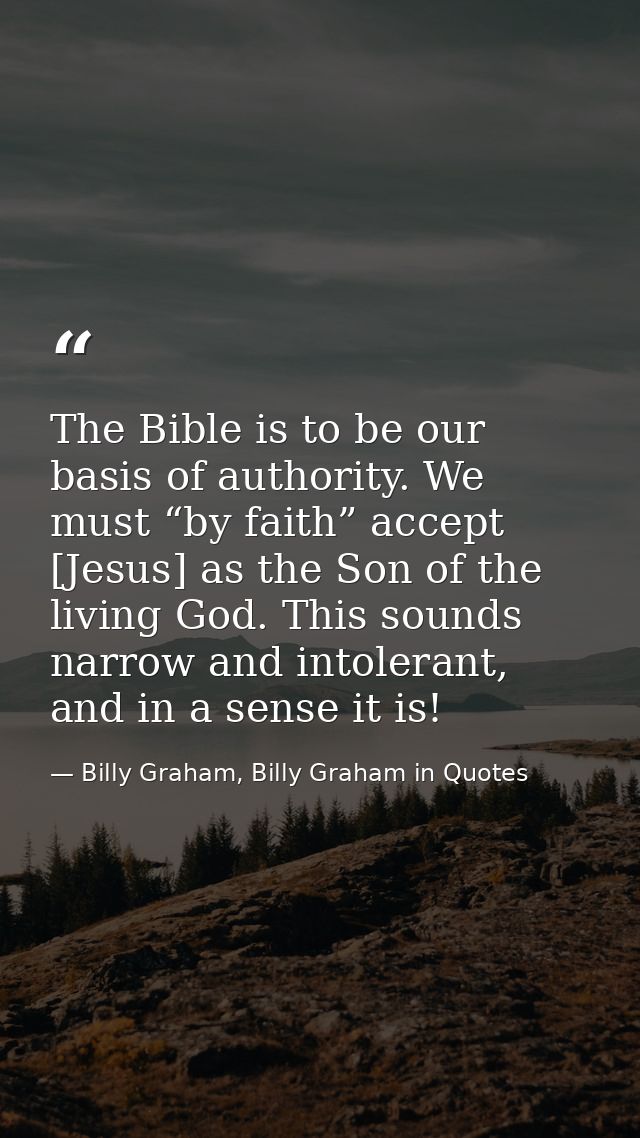 The Bible is to be our basis of authority. We must “by faith” accept [Jesus] as the Son of the living God. This sounds n — Billy Graham, Billy Graham in Quotes