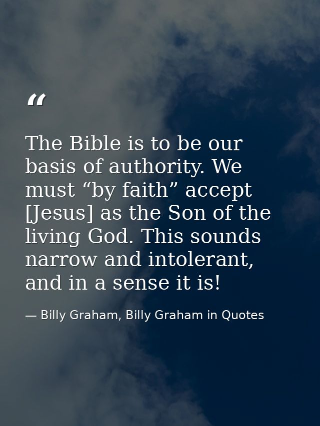 The Bible is to be our basis of authority. We must “by faith” accept [Jesus] as the Son of the living God. This sounds n — Billy Graham, Billy Graham in Quotes