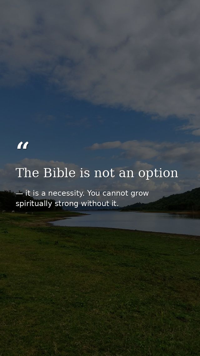 The Bible is not an option — it is a necessity. You cannot grow spiritually strong without it.