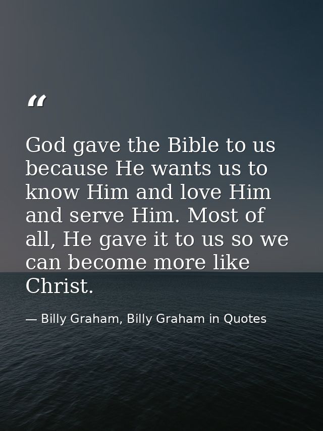God gave the Bible to us because He wants us to know Him and love Him and serve Him. Most of all, He gave it to us so we — Billy Graham, Billy Graham in Quotes