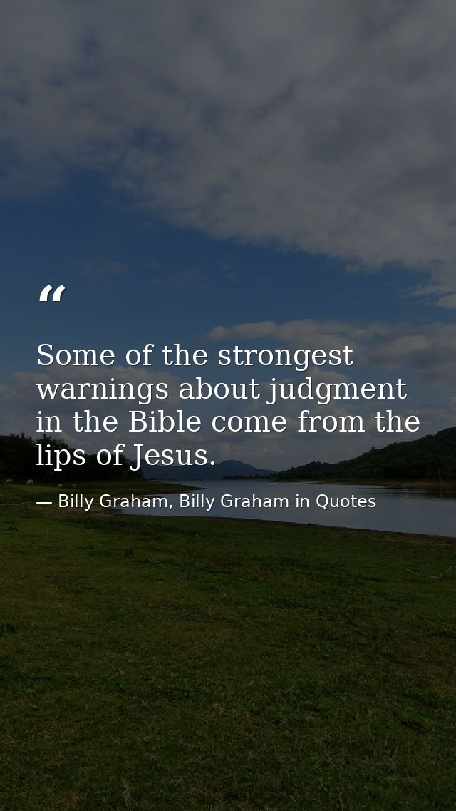 Some of the strongest warnings about judgment in the Bible come from the lips of Jesus. — Billy Graham, Billy Graham in Quotes