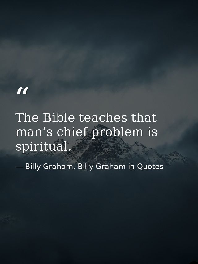 The Bible teaches that man’s chief problem is spiritual. — Billy Graham, Billy Graham in Quotes