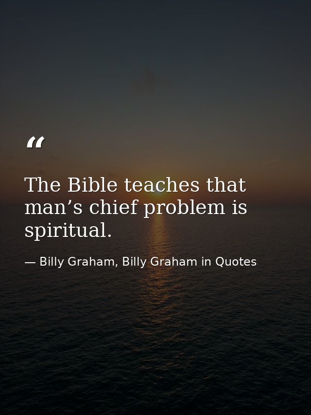 The Bible teaches that man’s chief problem is spiritual. — Billy Graham, Billy Graham in Quotes