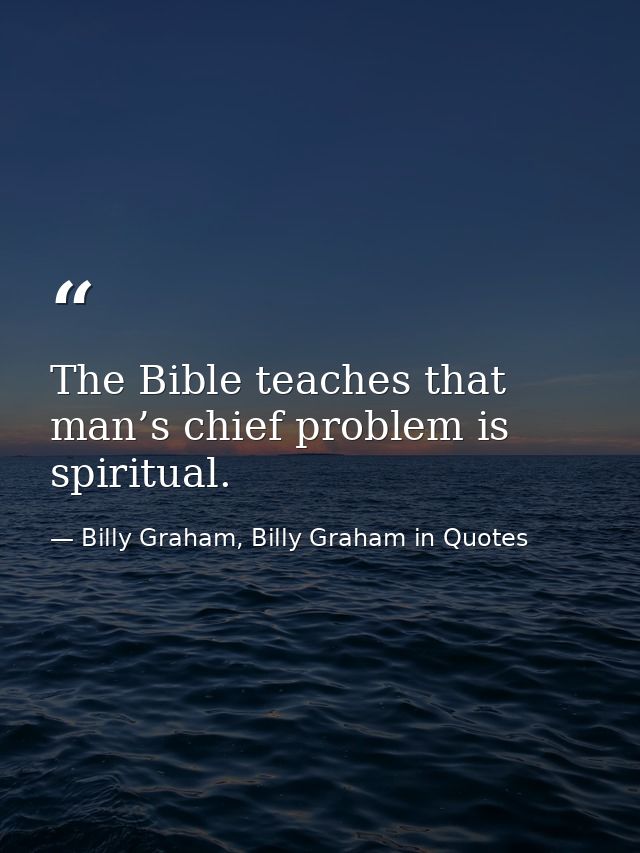 The Bible teaches that man’s chief problem is spiritual. — Billy Graham, Billy Graham in Quotes