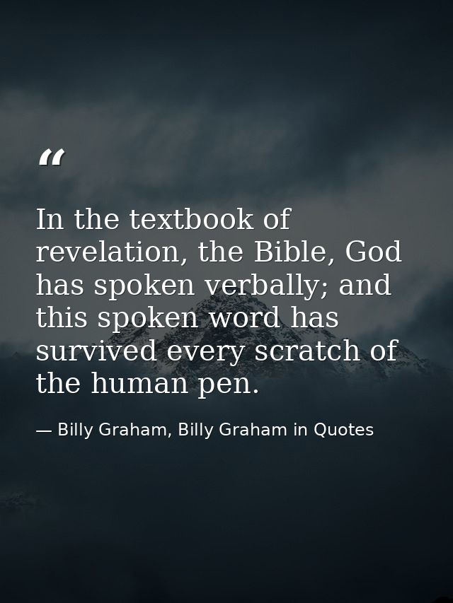 In the textbook of revelation, the Bible, God has spoken verbally; and this spoken word has survived every scratch of th — Billy Graham, Billy Graham in Quotes