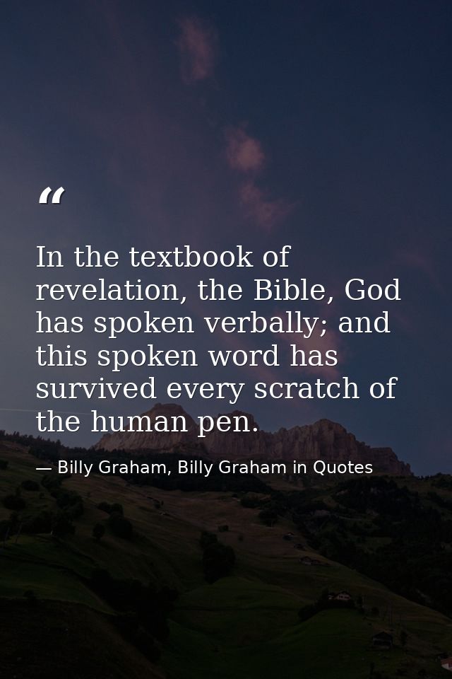 In the textbook of revelation, the Bible, God has spoken verbally; and this spoken word has survived every scratch of th — Billy Graham, Billy Graham in Quotes