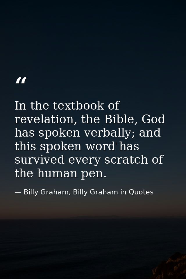 In the textbook of revelation, the Bible, God has spoken verbally; and this spoken word has survived every scratch of th — Billy Graham, Billy Graham in Quotes