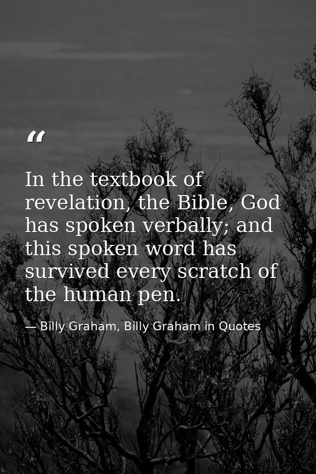 In the textbook of revelation, the Bible, God has spoken verbally; and this spoken word has survived every scratch of th — Billy Graham, Billy Graham in Quotes