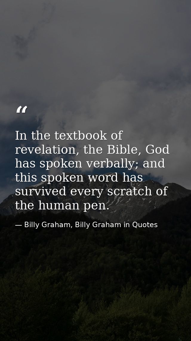 In the textbook of revelation, the Bible, God has spoken verbally; and this spoken word has survived every scratch of th — Billy Graham, Billy Graham in Quotes