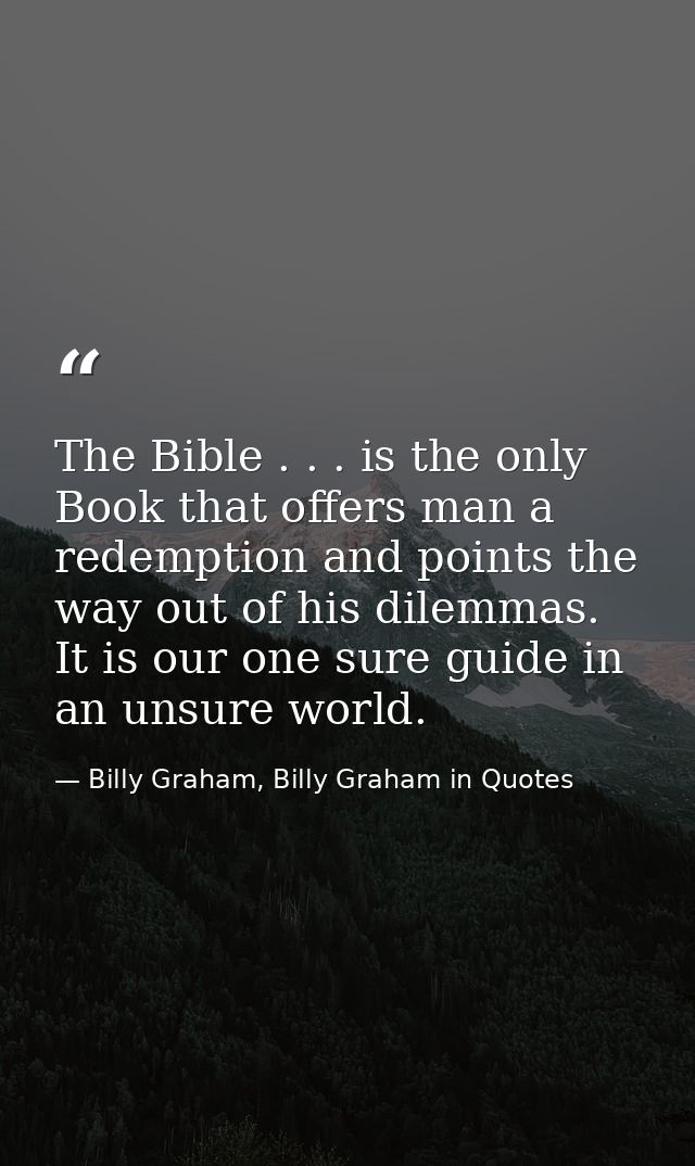 The Bible . . . is the only Book that offers man a redemption and points the way out of his dilemmas. It is our one sure — Billy Graham, Billy Graham in Quotes
