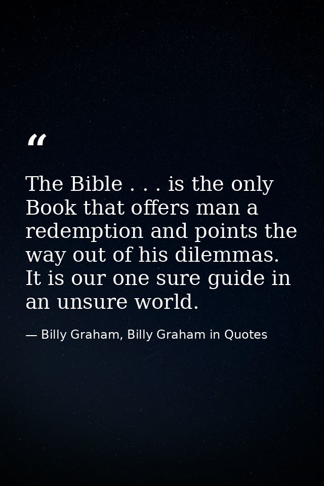 The Bible . . . is the only Book that offers man a redemption and points the way out of his dilemmas. It is our one sure — Billy Graham, Billy Graham in Quotes