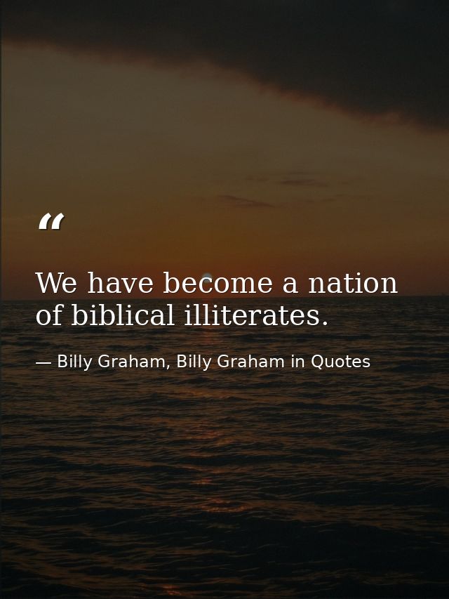 We have become a nation of biblical illiterates. — Billy Graham, Billy Graham in Quotes