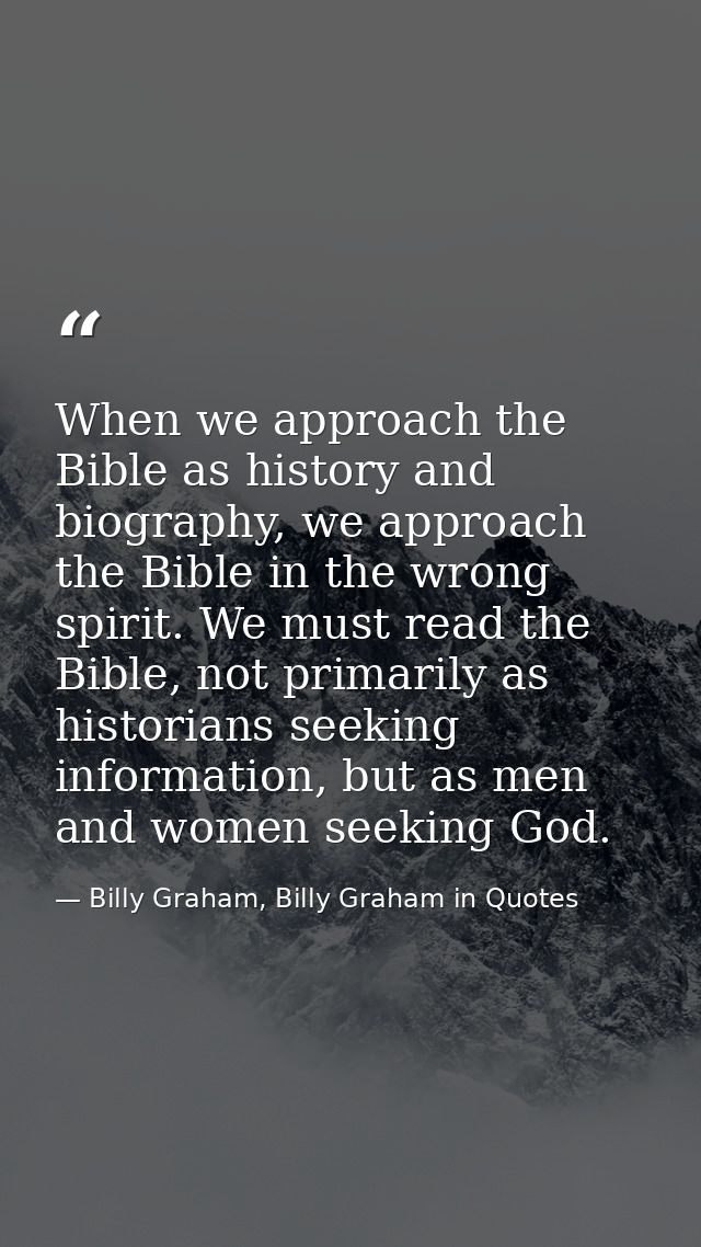 When we approach the Bible as history and biography, we approach the Bible in the wrong spirit. We must read the Bible,  — Billy Graham, Billy Graham in Quotes