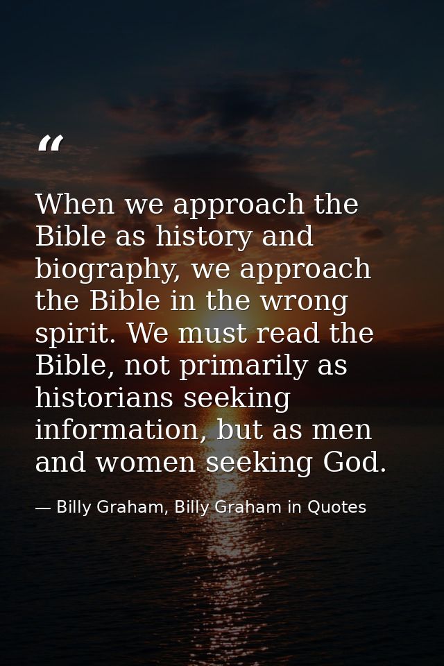 When we approach the Bible as history and biography, we approach the Bible in the wrong spirit. We must read the Bible,  — Billy Graham, Billy Graham in Quotes