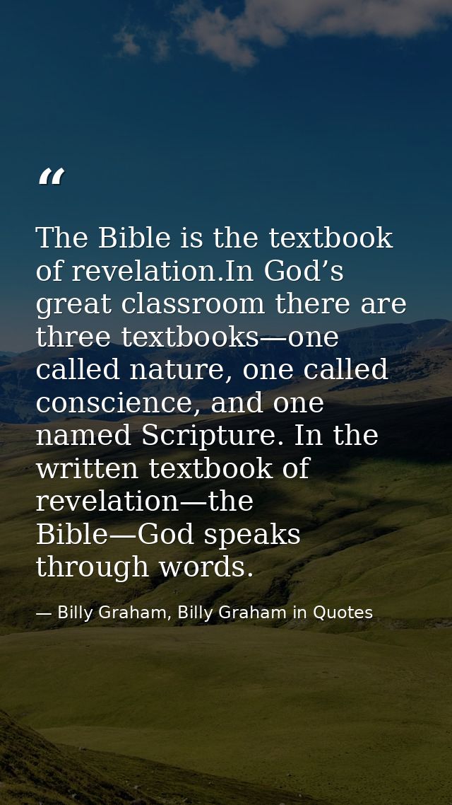 The Bible is the textbook of revelation.In God’s great classroom there are three textbooks—one called nature, one called — Billy Graham, Billy Graham in Quotes