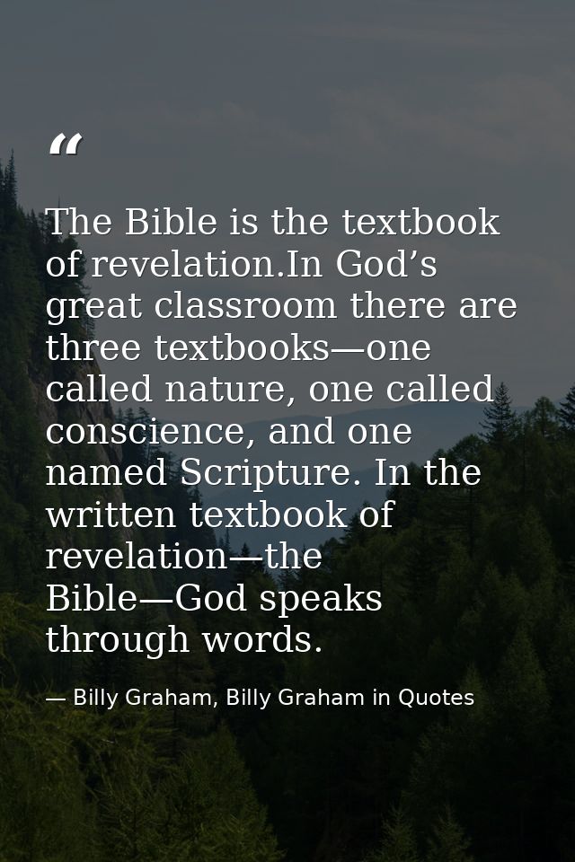 The Bible is the textbook of revelation.In God’s great classroom there are three textbooks—one called nature, one called — Billy Graham, Billy Graham in Quotes