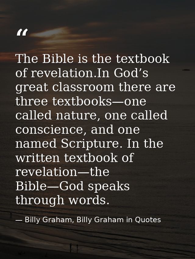 The Bible is the textbook of revelation.In God’s great classroom there are three textbooks—one called nature, one called — Billy Graham, Billy Graham in Quotes