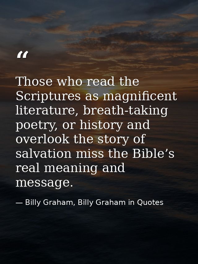Those who read the Scriptures as magnificent literature, breath-taking poetry, or history and overlook the story of salv — Billy Graham, Billy Graham in Quotes