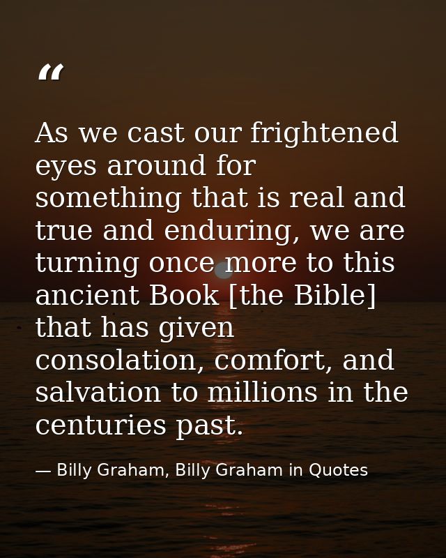 As we cast our frightened eyes around for something that is real and true and enduring, we are turning once more to this — Billy Graham, Billy Graham in Quotes