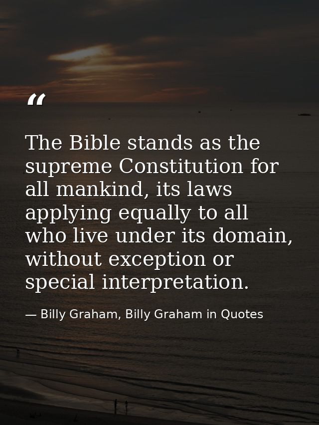 The Bible stands as the supreme Constitution for all mankind, its laws applying equally to all who live under its domain — Billy Graham, Billy Graham in Quotes