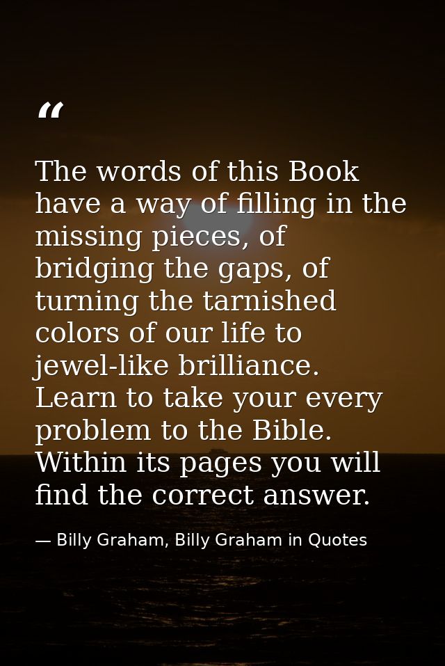 The words of this Book have a way of filling in the missing pieces, of bridging the gaps, of turning the tarnished color — Billy Graham, Billy Graham in Quotes