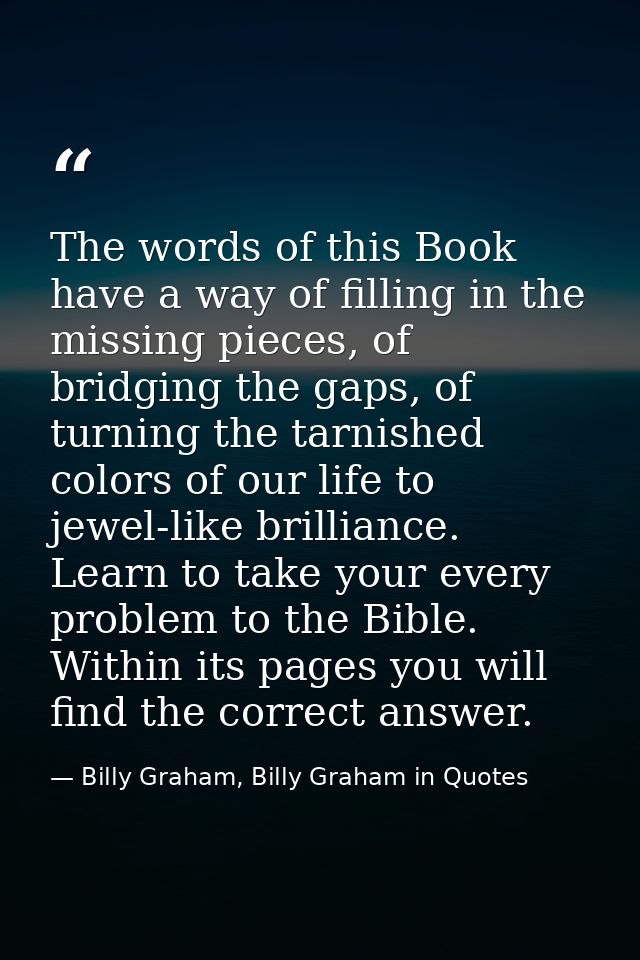 The words of this Book have a way of filling in the missing pieces, of bridging the gaps, of turning the tarnished color — Billy Graham, Billy Graham in Quotes