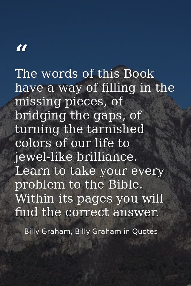 The words of this Book have a way of filling in the missing pieces, of bridging the gaps, of turning the tarnished color — Billy Graham, Billy Graham in Quotes