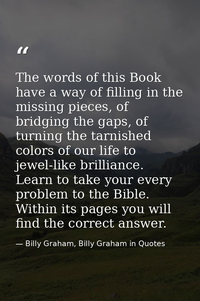 The words of this Book have a way of filling in the missing pieces, of bridging the gaps, of turning the tarnished color — Billy Graham, Billy Graham in Quotes