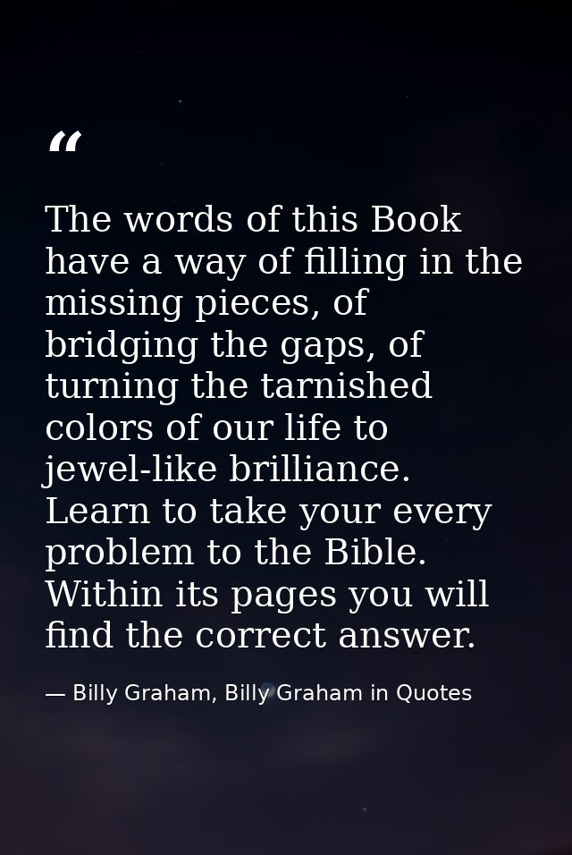 The words of this Book have a way of filling in the missing pieces, of bridging the gaps, of turning the tarnished color — Billy Graham, Billy Graham in Quotes
