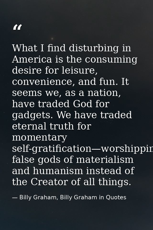 What I find disturbing in America is the consuming desire for leisure, convenience, and fun. It seems we, as a nation, h — Billy Graham, Billy Graham in Quotes
