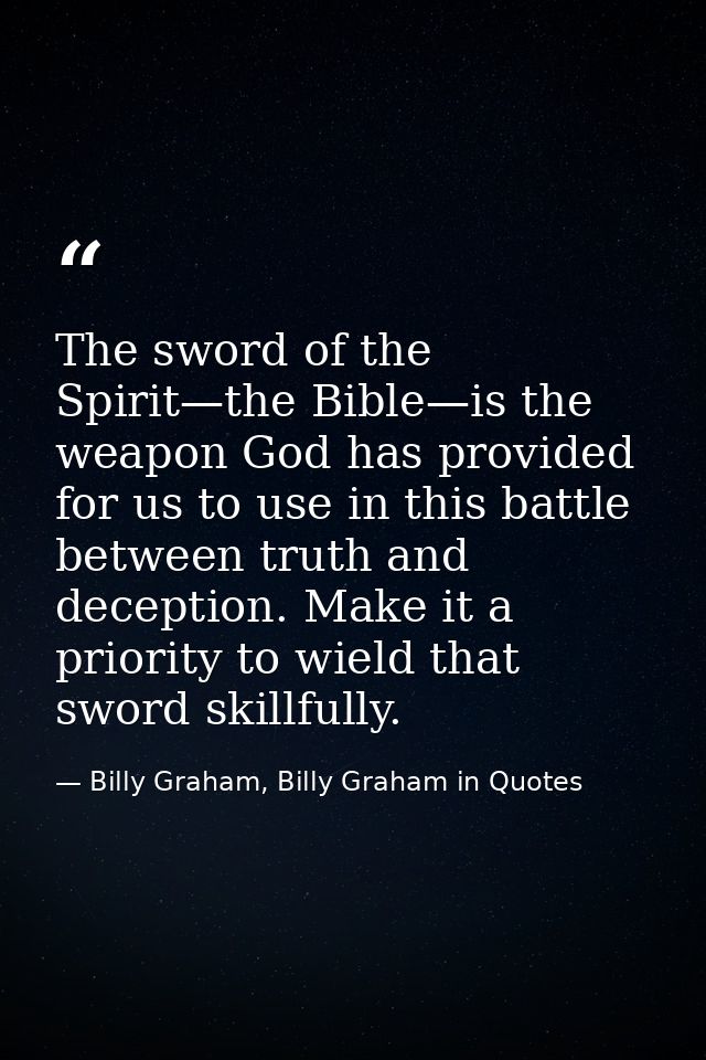 The sword of the Spirit—the Bible—is the weapon God has provided for us to use in this battle between truth and deceptio — Billy Graham, Billy Graham in Quotes
