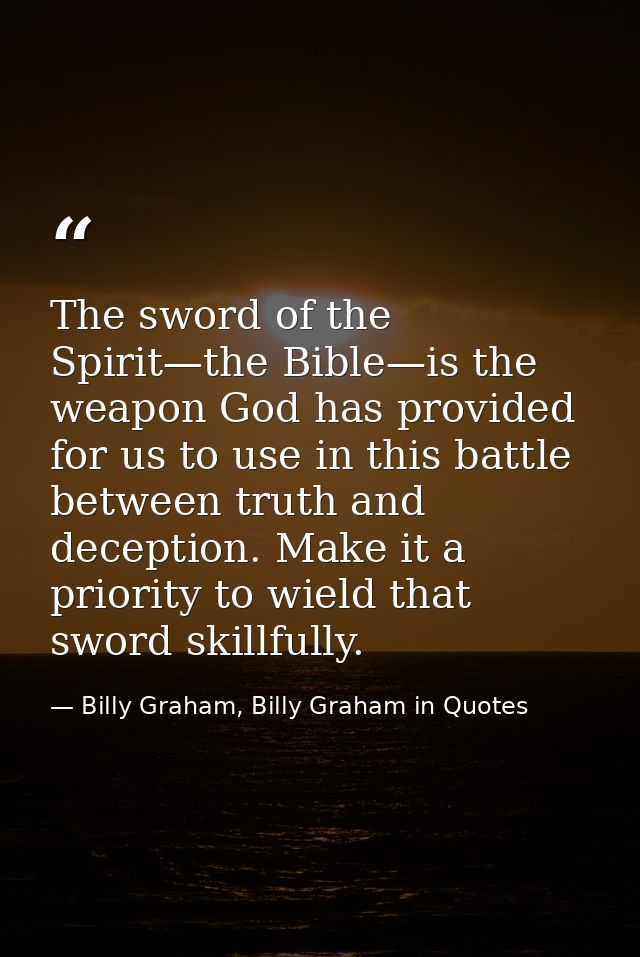 The sword of the Spirit—the Bible—is the weapon God has provided for us to use in this battle between truth and deceptio — Billy Graham, Billy Graham in Quotes
