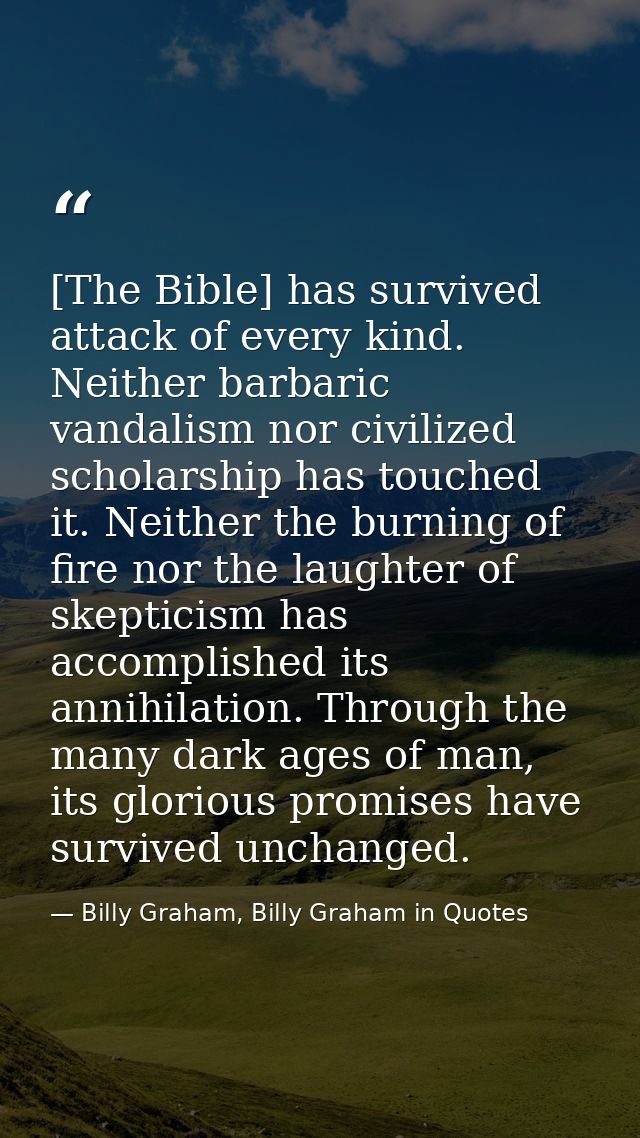 [The Bible] has survived attack of every kind. Neither barbaric vandalism nor civilized scholarship has touched it. Neit — Billy Graham, Billy Graham in Quotes