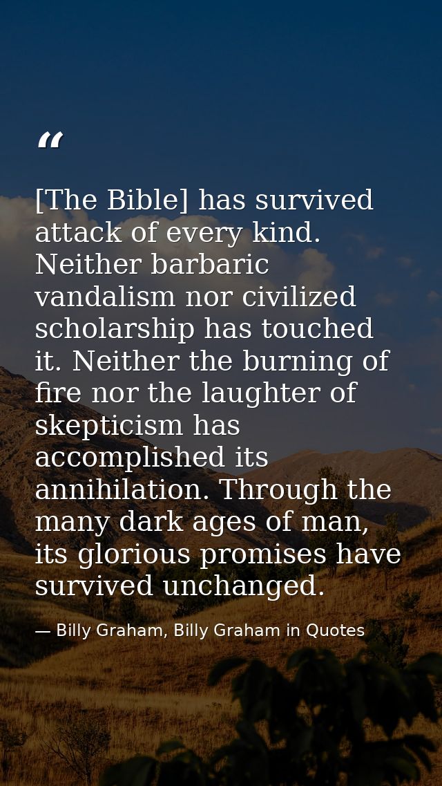 [The Bible] has survived attack of every kind. Neither barbaric vandalism nor civilized scholarship has touched it. Neit — Billy Graham, Billy Graham in Quotes