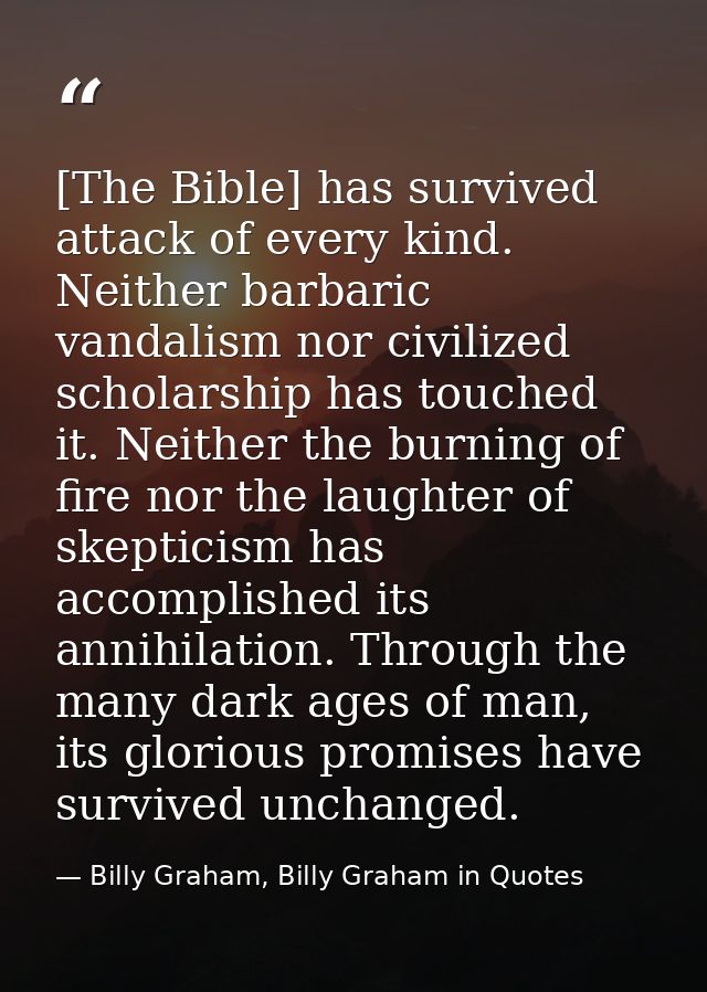 [The Bible] has survived attack of every kind. Neither barbaric vandalism nor civilized scholarship has touched it. Neit — Billy Graham, Billy Graham in Quotes