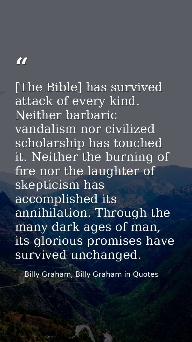 [The Bible] has survived attack of every kind. Neither barbaric vandalism nor civilized scholarship has touched it. Neit — Billy Graham, Billy Graham in Quotes