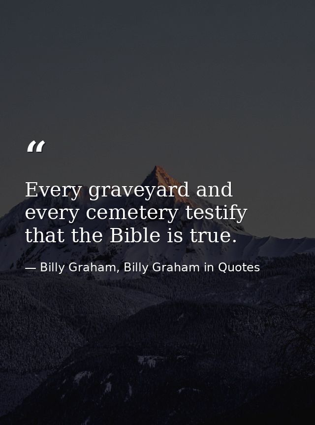 Every graveyard and every cemetery testify that the Bible is true. — Billy Graham, Billy Graham in Quotes