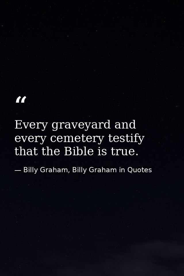 Every graveyard and every cemetery testify that the Bible is true. — Billy Graham, Billy Graham in Quotes